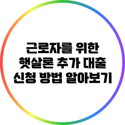 근로자를 위한 햇살론 추가 대출 신청 방법 알아보기