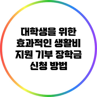 대학생을 위한 효과적인 생활비 지원 기부 장학금 신청 방법
