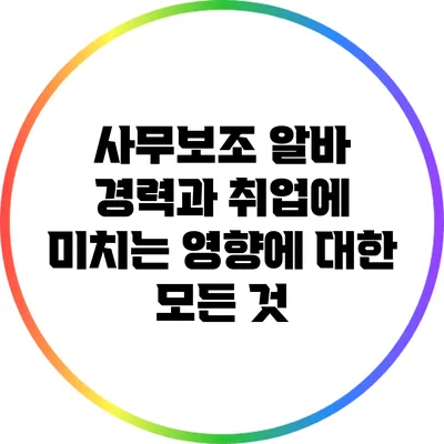 사무보조 알바 경력과 취업에 미치는 영향에 대한 모든 것