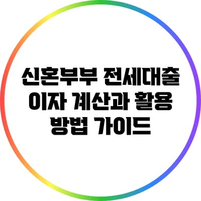 신혼부부 전세대출 이자 계산과 활용 방법 가이드