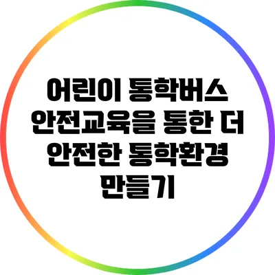 어린이 통학버스 안전교육을 통한 더 안전한 통학환경 만들기