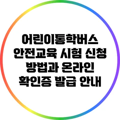 어린이통학버스 안전교육: 시험 신청 방법과 온라인 확인증 발급 안내