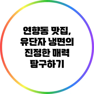 연향동 맛집, 유단자 냉면의 진정한 매력 탐구하기