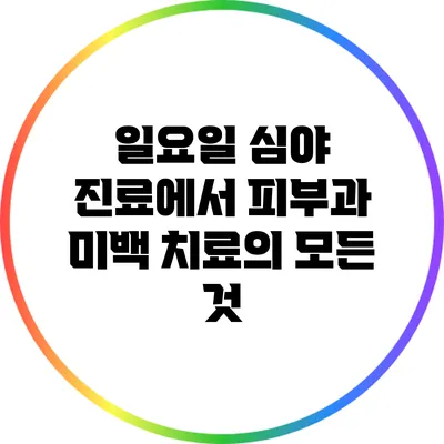 일요일 심야 진료에서 피부과 미백 치료의 모든 것