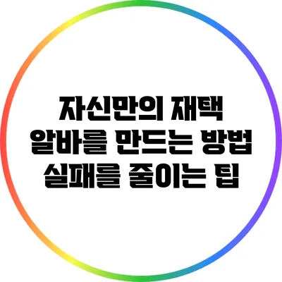 자신만의 재택 알바를 만드는 방법: 실패를 줄이는 팁