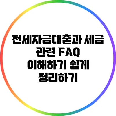 전세자금대출과 세금 관련 FAQ: 이해하기 쉽게 정리하기