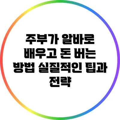 주부가 알바로 배우고 돈 버는 방법: 실질적인 팁과 전략
