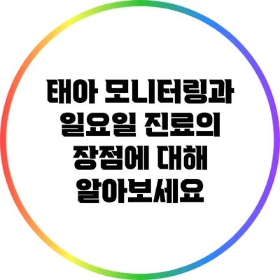 태아 모니터링과 일요일 진료의 장점에 대해 알아보세요
