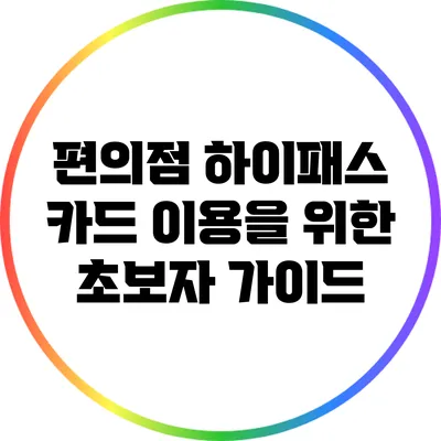 편의점 하이패스 카드 이용을 위한 초보자 가이드