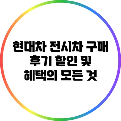 현대차 전시차 구매 후기: 할인 및 혜택의 모든 것