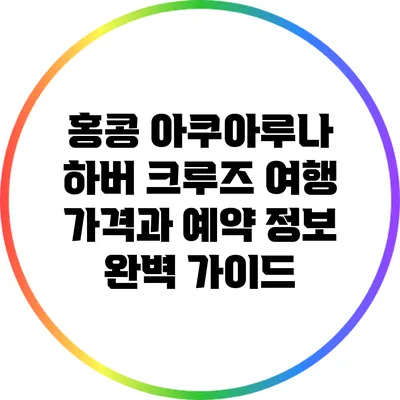 홍콩 아쿠아루나 하버 크루즈 여행 가격과 예약 정보 완벽 가이드