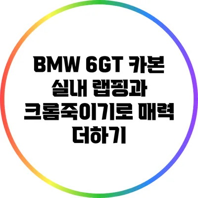 BMW 6GT: 카본 실내 랩핑과 크롬죽이기로 매력 더하기