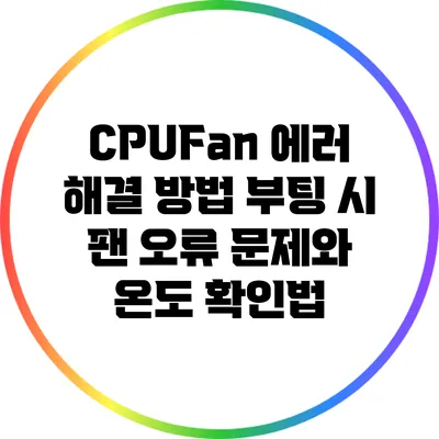 CPUFan 에러 해결 방법: 부팅 시 팬 오류 문제와 온도 확인법