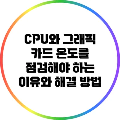 CPU와 그래픽 카드 온도를 점검해야 하는 이유와 해결 방법