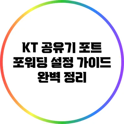 KT 공유기 포트 포워딩 설정 가이드 완벽 정리