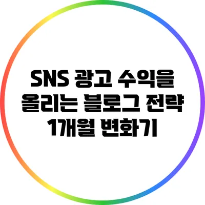 SNS 광고 수익을 올리는 블로그 전략: 1개월 변화기