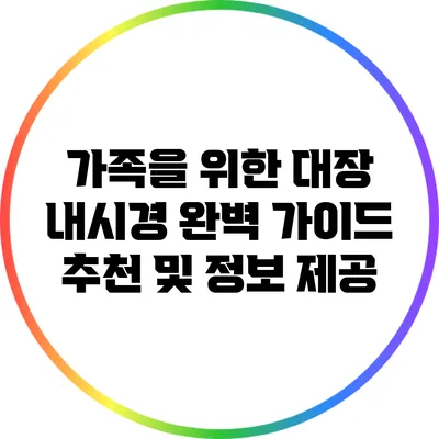 가족을 위한 대장 내시경 완벽 가이드: 추천 및 정보 제공