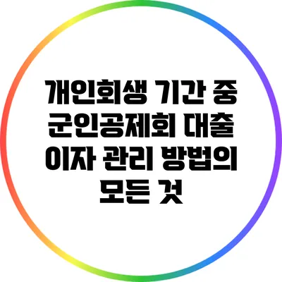 개인회생 기간 중 군인공제회 대출 이자 관리 방법의 모든 것