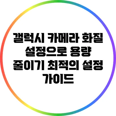 갤럭시 카메라 화질 설정으로 용량 줄이기: 최적의 설정 가이드