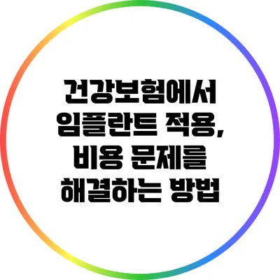 건강보험에서 임플란트 적용, 비용 문제를 해결하는 방법