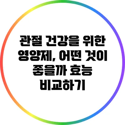 관절 건강을 위한 영양제, 어떤 것이 좋을까? 효능 비교하기