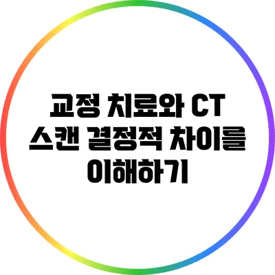 교정 치료와 CT 스캔: 결정적 차이를 이해하기