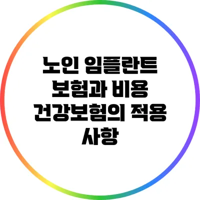 노인 임플란트 보험과 비용: 건강보험의 적용 사항