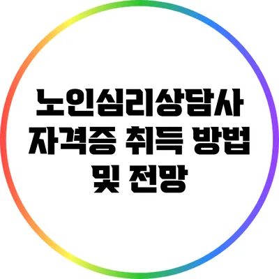 노인심리상담사 자격증: 취득 방법 및 전망
