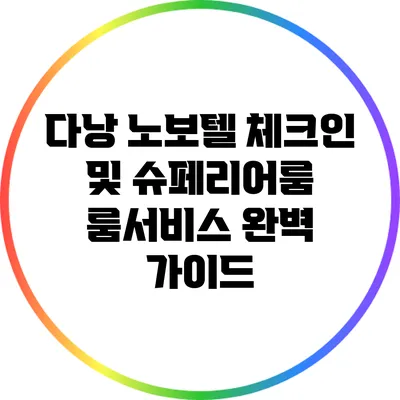 다낭 노보텔 체크인 및 슈페리어룸 룸서비스 완벽 가이드