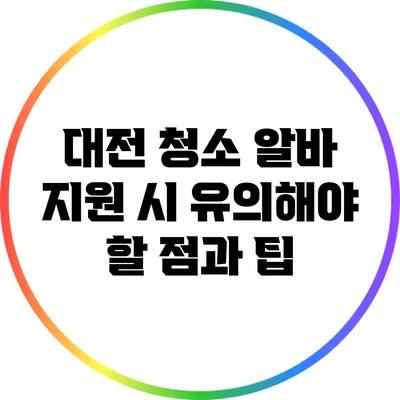 대전 청소 알바 지원 시 유의해야 할 점과 팁