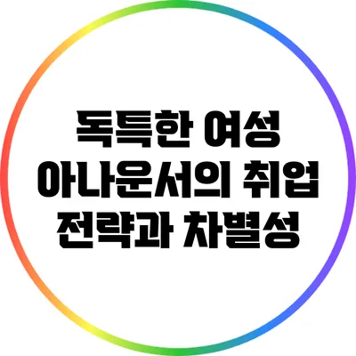 독특한 여성 아나운서의 취업 전략과 차별성