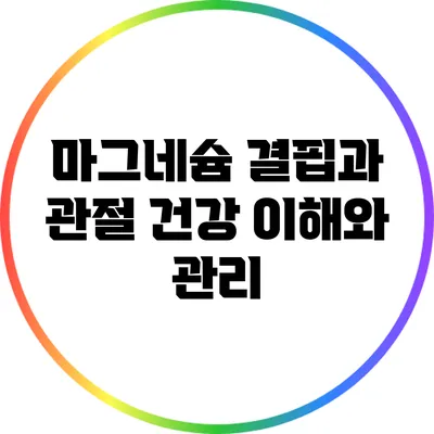 마그네슘 결핍과 관절 건강: 이해와 관리