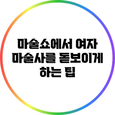 마술쇼에서 여자 마술사를 돋보이게 하는 팁