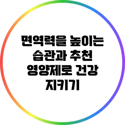 면역력을 높이는 습관과 추천 영양제로 건강 지키기