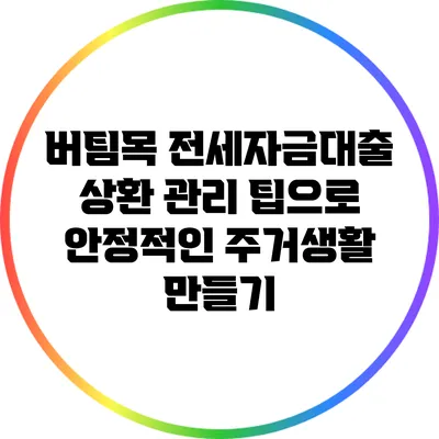 버팀목 전세자금대출 상환 관리 팁으로 안정적인 주거생활 만들기