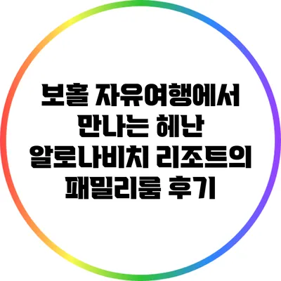 보홀 자유여행에서 만나는 헤난 알로나비치 리조트의 패밀리룸 후기