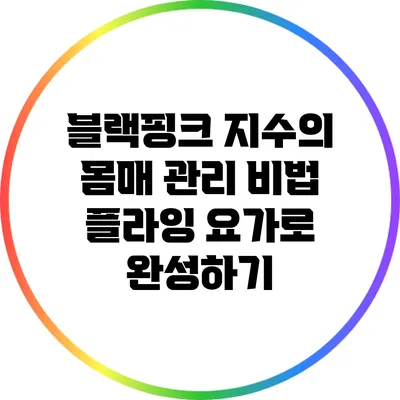 블랙핑크 지수의 몸매 관리 비법: 플라잉 요가로 완성하기