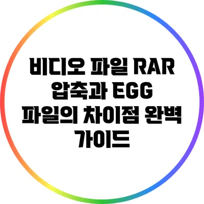 비디오 파일 RAR 압축과 EGG 파일의 차이점 완벽 가이드