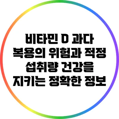 비타민 D 과다 복용의 위험과 적정 섭취량: 건강을 지키는 정확한 정보