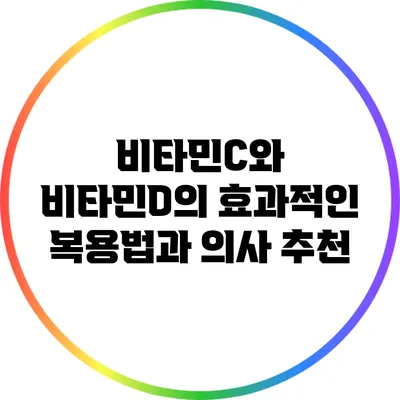 비타민C와 비타민D의 효과적인 복용법과 의사 추천