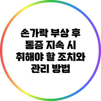 손가락 부상 후 통증 지속 시 취해야 할 조치와 관리 방법