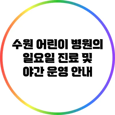 수원 어린이 병원의 일요일 진료 및 야간 운영 안내