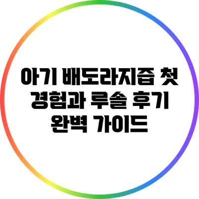 아기 배도라지즙 첫 경험과 루솔 후기 완벽 가이드