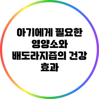 아기에게 필요한 영양소와 배도라지즙의 건강 효과