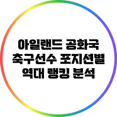 아일랜드 공화국 축구선수 포지션별 역대 랭킹 분석
