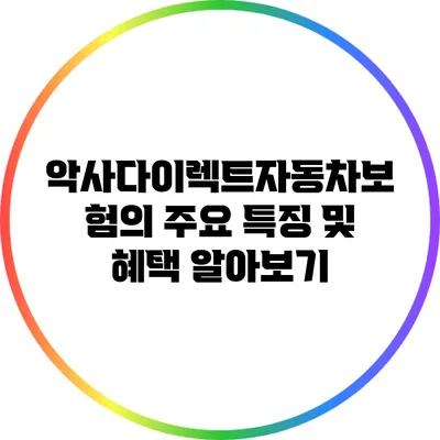 악사다이렉트자동차보험의 주요 특징 및 혜택 알아보기