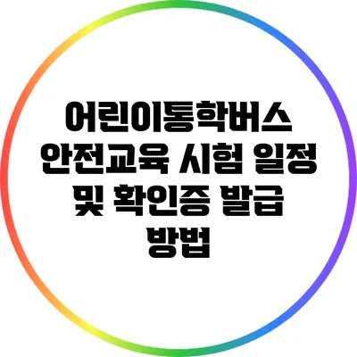 어린이통학버스 안전교육 시험 일정 및 확인증 발급 방법