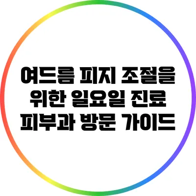 여드름 피지 조절을 위한 일요일 진료 피부과 방문 가이드
