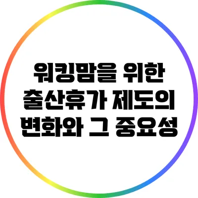 워킹맘을 위한 출산휴가 제도의 변화와 그 중요성