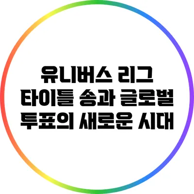 유니버스 리그: 타이틀 송과 글로벌 투표의 새로운 시대